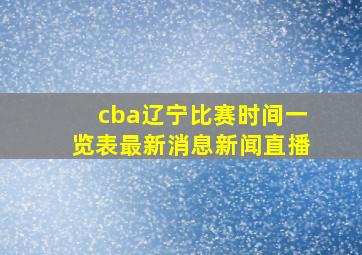 cba辽宁比赛时间一览表最新消息新闻直播