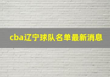 cba辽宁球队名单最新消息