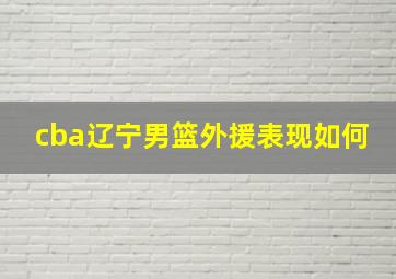 cba辽宁男篮外援表现如何