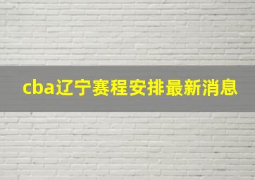 cba辽宁赛程安排最新消息