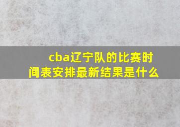 cba辽宁队的比赛时间表安排最新结果是什么