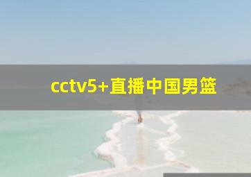 cctv5+直播中国男篮