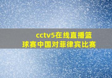 cctv5在线直播篮球赛中国对菲律宾比赛