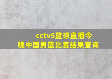 cctv5篮球直播今晚中国男篮比赛结果查询