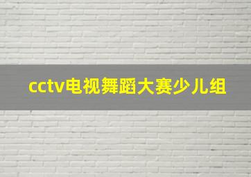 cctv电视舞蹈大赛少儿组