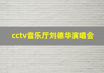 cctv音乐厅刘德华演唱会