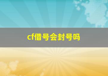 cf借号会封号吗