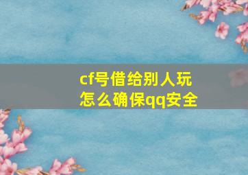 cf号借给别人玩怎么确保qq安全