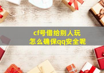 cf号借给别人玩怎么确保qq安全呢