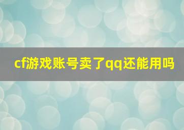 cf游戏账号卖了qq还能用吗