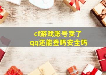 cf游戏账号卖了qq还能登吗安全吗