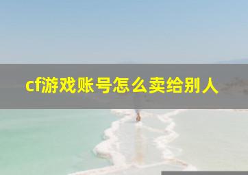 cf游戏账号怎么卖给别人