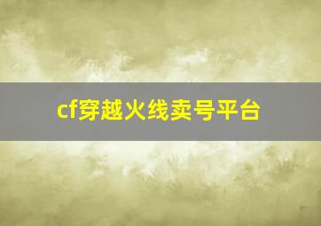 cf穿越火线卖号平台