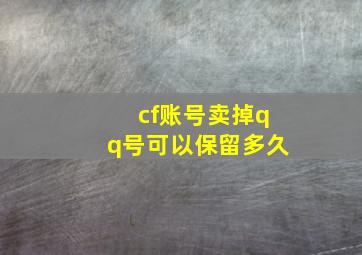 cf账号卖掉qq号可以保留多久