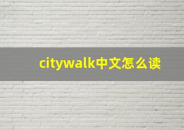 citywalk中文怎么读