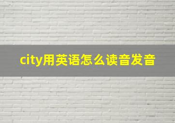 city用英语怎么读音发音