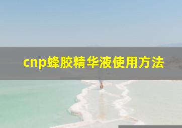 cnp蜂胶精华液使用方法