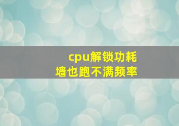 cpu解锁功耗墙也跑不满频率