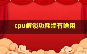 cpu解锁功耗墙有啥用