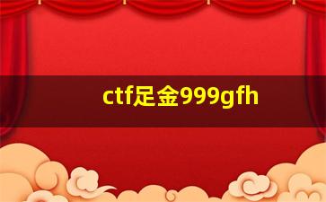 ctf足金999gfh