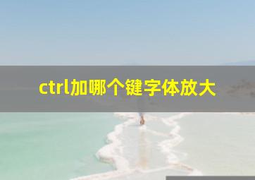 ctrl加哪个键字体放大