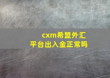 cxm希盟外汇平台出入金正常吗