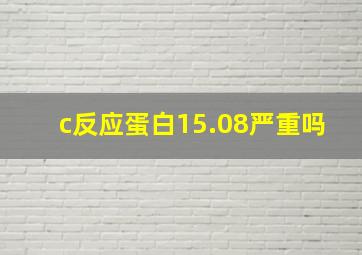 c反应蛋白15.08严重吗