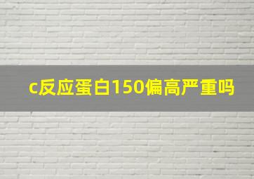 c反应蛋白150偏高严重吗