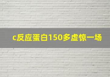 c反应蛋白150多虚惊一场