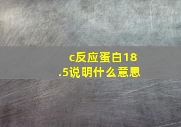 c反应蛋白18.5说明什么意思