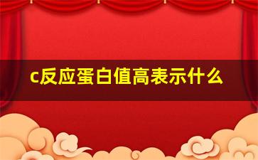 c反应蛋白值高表示什么