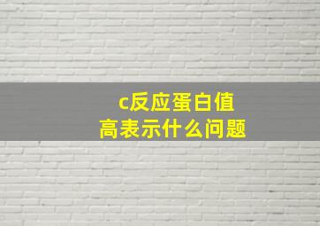 c反应蛋白值高表示什么问题