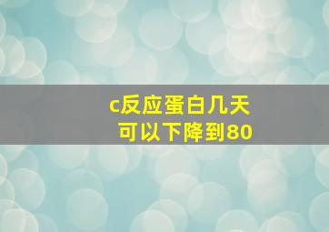 c反应蛋白几天可以下降到80