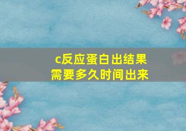 c反应蛋白出结果需要多久时间出来