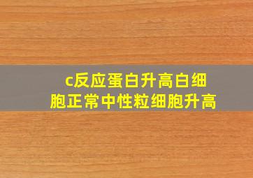 c反应蛋白升高白细胞正常中性粒细胞升高