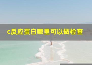 c反应蛋白哪里可以做检查