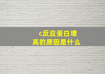 c反应蛋白增高的原因是什么