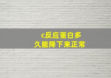 c反应蛋白多久能降下来正常