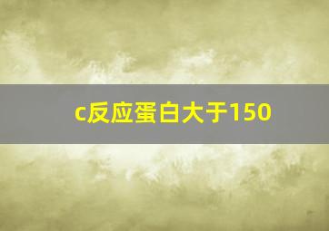 c反应蛋白大于150