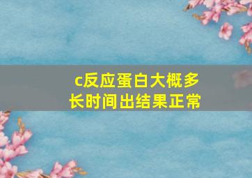 c反应蛋白大概多长时间出结果正常