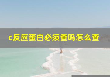 c反应蛋白必须查吗怎么查