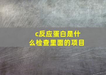 c反应蛋白是什么检查里面的项目