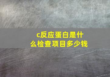 c反应蛋白是什么检查项目多少钱