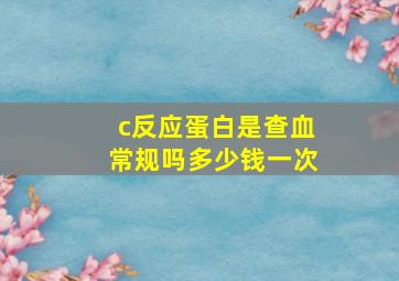 c反应蛋白是查血常规吗多少钱一次