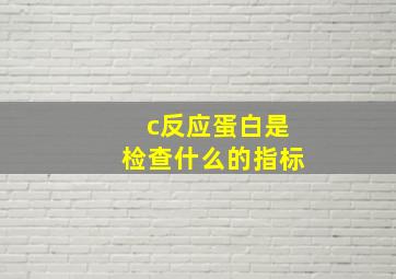 c反应蛋白是检查什么的指标