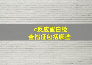 c反应蛋白检查指征包括哪些