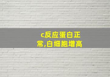 c反应蛋白正常,白细胞增高