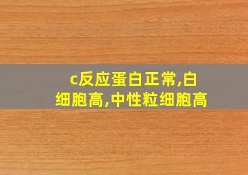 c反应蛋白正常,白细胞高,中性粒细胞高