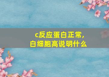 c反应蛋白正常,白细胞高说明什么