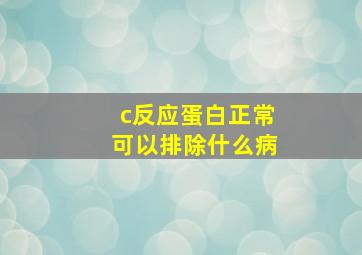 c反应蛋白正常可以排除什么病